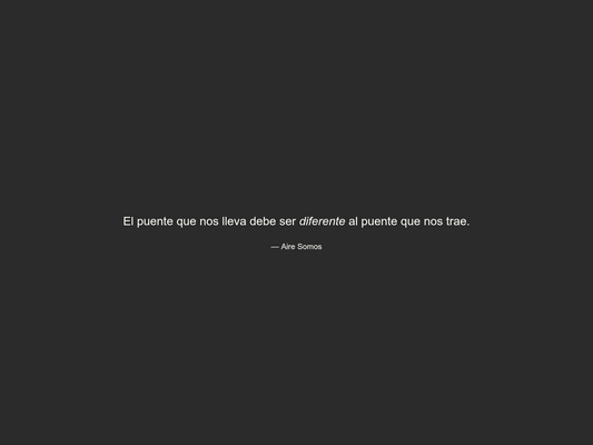 Blog 5: El puente que nos lleva debe ser diferente al puente que nos trae.